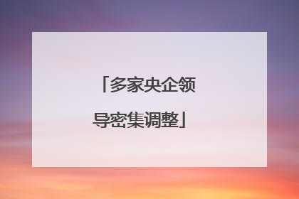多家央企领导密集调整