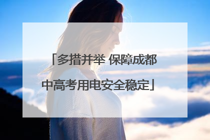 多措并举 保障成都中高考用电安全稳定