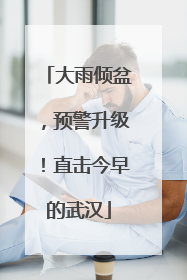 大雨倾盆，预警升级！直击今早的武汉