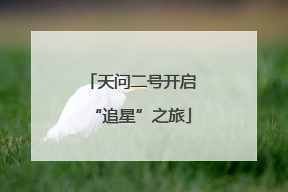 天问二号开启“追星”之旅