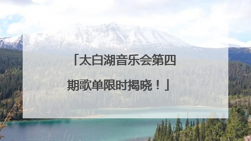 太白湖音乐会第四期歌单限时揭晓！