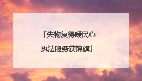 失物复得暖民心 执法服务获锦旗