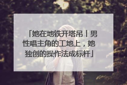 她在地铁开塔吊丨男性唱主角的工地上，她独创的操作法成标杆
