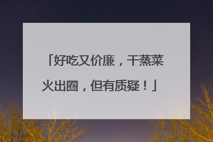 好吃又价廉，干蒸菜火出圈，但有质疑！