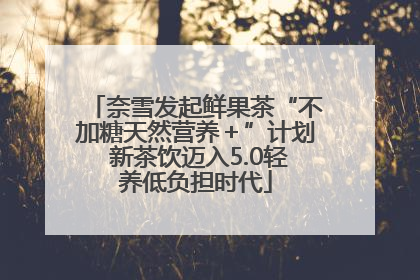 奈雪发起鲜果茶“不加糖天然营养＋”计划 新茶饮迈入5.0轻养低负担时代