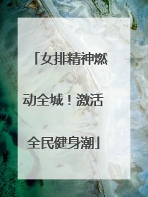 女排精神燃动全城！激活全民健身潮