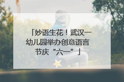 妙语生花！武汉一幼儿园举办创意语言节庆“六一”