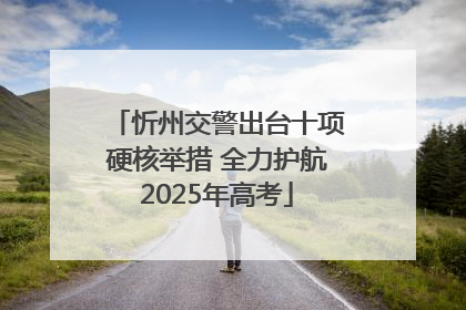 忻州交警出台十项硬核举措 全力护航2025年高考