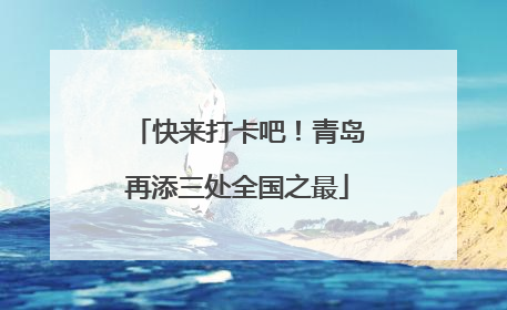 快来打卡吧！青岛再添三处全国之最