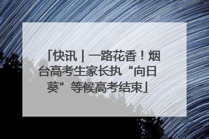 快讯｜一路花香！烟台高考生家长执“向日葵”等候高考结束