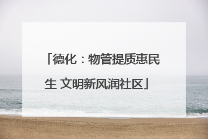 德化：物管提质惠民生 文明新风润社区