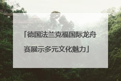 德国法兰克福国际龙舟赛展示多元文化魅力