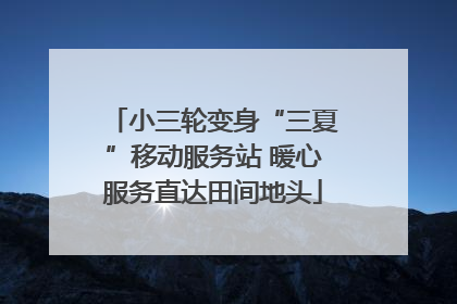 小三轮变身“三夏”移动服务站 暖心服务直达田间地头