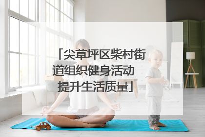 尖草坪区柴村街道组织健身活动 提升生活质量