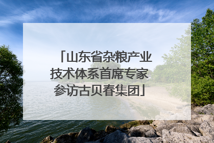 山东省杂粮产业技术体系首席专家参访古贝春集团
