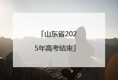 山东省2025年高考结束