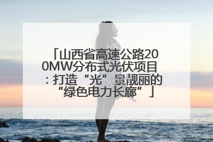 山西省高速公路200MW分布式光伏项目：打造“光”景靓丽的“绿色电力长廊”