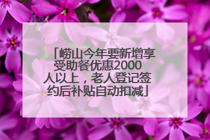 崂山今年要新增享受助餐优惠2000人以上，老人登记签约后补贴自动扣减