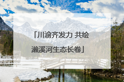 川渝齐发力 共绘濑溪河生态长卷