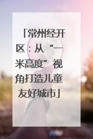 常州经开区：从“一米高度”视角打造儿童友好城市