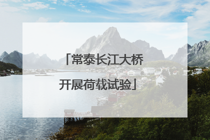 常泰长江大桥开展荷载试验
