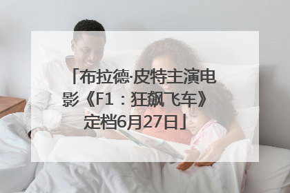 布拉德·皮特主演电影《F1：狂飙飞车》定档6月27日