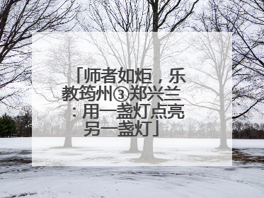 师者如炬，乐教筠州③郑兴兰：用一盏灯点亮另一盏灯