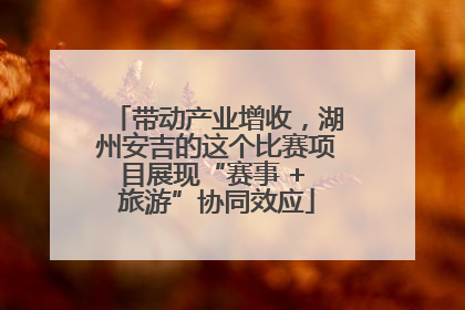 带动产业增收，湖州安吉的这个比赛项目展现“赛事 + 旅游”协同效应