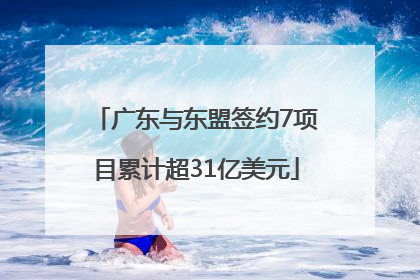 广东与东盟签约7项目累计超31亿美元