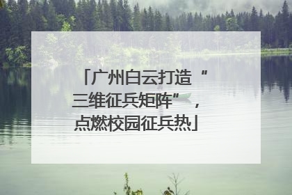 广州白云打造“三维征兵矩阵”，点燃校园征兵热