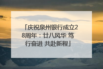 庆祝泉州银行成立28周年：廿八风华 笃行奋进 共赴新程