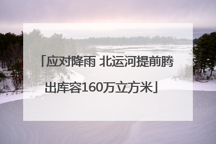 应对降雨 北运河提前腾出库容160万立方米
