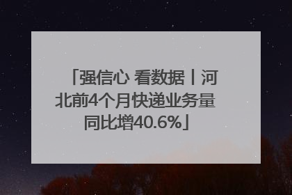 强信心 看数据丨河北前4个月快递业务量同比增40.6%