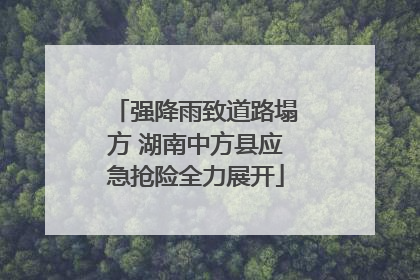 强降雨致道路塌方 湖南中方县应急抢险全力展开