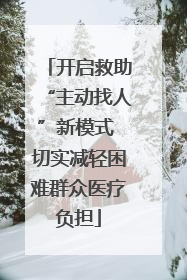 开启救助“主动找人”新模式 切实减轻困难群众医疗负担