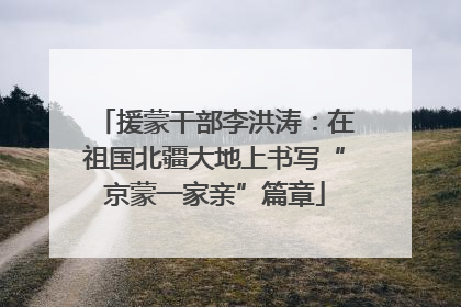 援蒙干部李洪涛：在祖国北疆大地上书写“京蒙一家亲”篇章