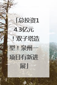 总投资14.3亿元！双子塔造型！泉州一项目有新进展