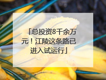 总投资8千余万元！江陵这条路已进入试运行