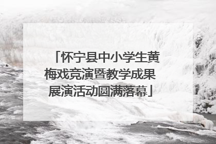 怀宁县中小学生黄梅戏竞演暨教学成果展演活动圆满落幕