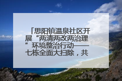思阳镇温泉社区开展“两清两改两治理”环境整治行动——七栋全面大扫除，共建洁净家园