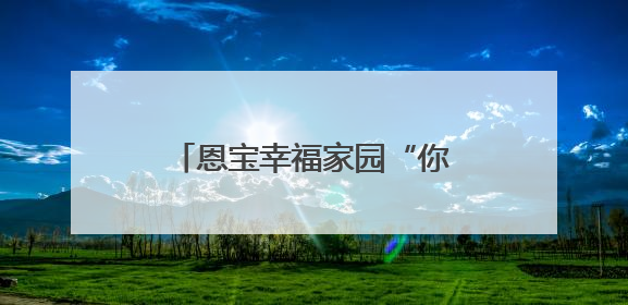 恩宝幸福家园“你来了，我们就熟了” 幸福便民活动