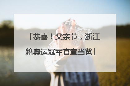 恭喜！父亲节，浙江籍奥运冠军官宣当爸