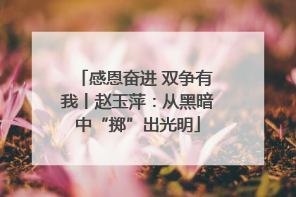 感恩奋进 双争有我丨赵玉萍：从黑暗中“掷”出光明