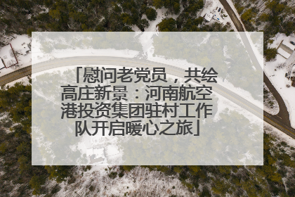 慰问老党员，共绘高庄新景：河南航空港投资集团驻村工作队开启暖心之旅