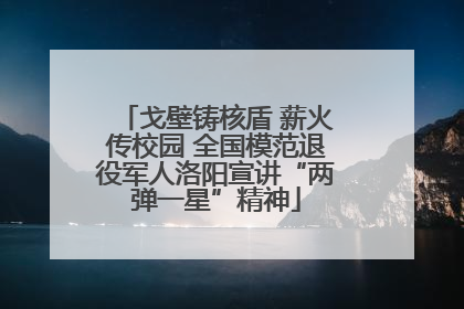 戈壁铸核盾 薪火传校园 全国模范退役军人洛阳宣讲“两弹一星”精神