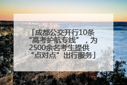 成都公交开行10条“高考护航专线”，为2500余名考生提供“点对点”出行服务