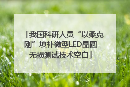 我国科研人员“以柔克刚”填补微型LED晶圆无损测试技术空白