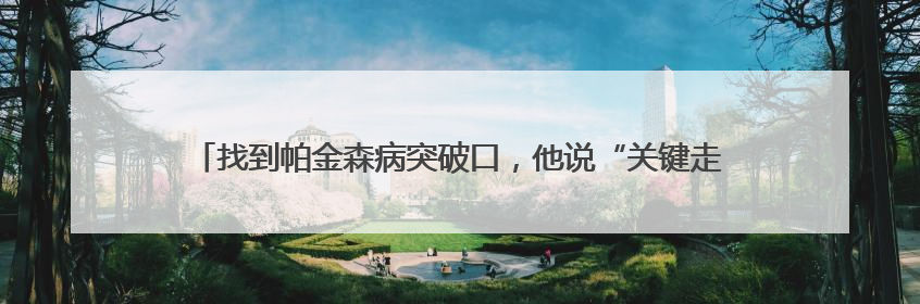 找到帕金森病突破口，他说“关键走对了这一步”｜扎根上海，从0到1