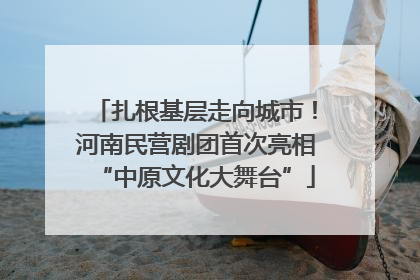 扎根基层走向城市！河南民营剧团首次亮相“中原文化大舞台”