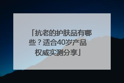 抗老的护肤品有哪些？适合40岁产品权威实测分享